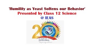 'Humility as Yeast Softens our Behavior' Presented by Class 12 Science @IEAS