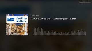 Fertilizer Matters: Red Sea fertilizer logistics, Jan 2024