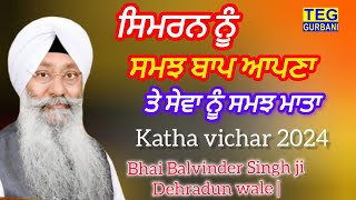 ਸਿਮਰਨ ਨੂੰ ਸਮਝ ਬਾਪ ਆਪਣਾ ਤੇ ਸੇਵਾ | Bhai Balvinder Singh ji Dehradun wale | Katha vichar 2024