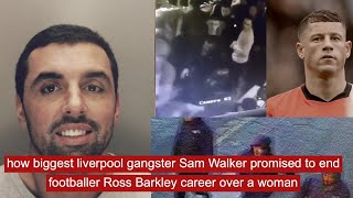 how biggest Liverpool gangster Sam Walker promised to end footballer Ross Barkley career