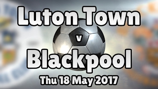 Luton Town v Blackpool (Thu 18 May 2017 Match Summary)