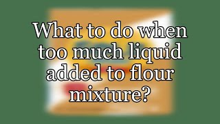 What to do when too much liquid added to flour mixture?