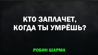 КТО ЗАПЛАЧЕТ КОГДА ТЫ УМРЁШЬ? - Робин Шарма / Полная версия аудиокниги