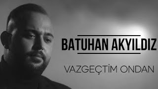 Batuhan Akyıldız - Vazgeçtim Ondan