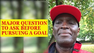 The major question to ask before pursuing a goal