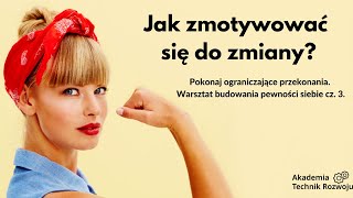 Jak zmotywować się do zmiany? Ograniczające przekonania. Warsztat budowania pewności siebie cz. 3.