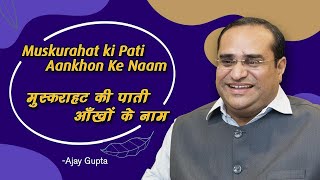 Muskurahat Ki Paati Aankhon Ke Naam | मुस्कराहट की पाती आँखों के नाम | Ajay Gupta