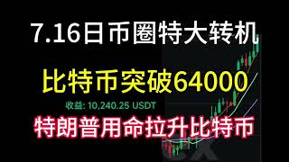 7.16日币圈特大转机来临！比特币突破64000！特朗普用命拉升比特币！8万见！