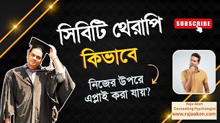 সিবিটি থেরাপি কিভাবে নিজের উপরে এপ্লাই করা যায়? বাংলায় বলছেন কাউন্সেলিং সাইকোলজিস্ট রাজু আকন