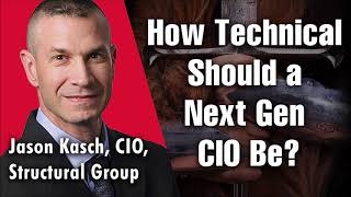 How Technical Should a Next Gen CIO Be? | Jason Kasch, CIO at Structural Group