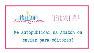 Me autopublicar na Amazon ou enviar para editoras? | Projeto Escrita Criativa responde #04