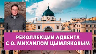 РЕКОЛЛЕКЦИИ АДВЕНТА С О.МИХАИЛОМ ЦЫМЛЯКОВЫМ 16.12.2023 ЧАСТЬ 2