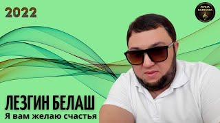 Лезгин Белаш - Я вам желаю счастья - Премьера 2022