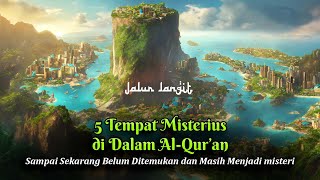 Inilah 5 Tempat Rahasia di dalam Al-Quran yang masih Menjadi Misteri & Belum ditemukan Keberadaannya