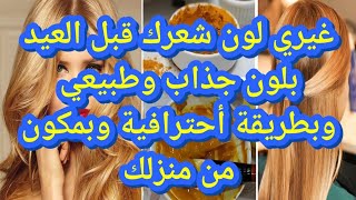 غيري لون شعرك قبل العيد بلون جذاب وطبيعي وبطريقة أحترافية وبمكون من منزلك