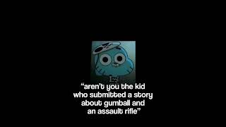 i showed my teachers a story about gumball wanting an assault rifle