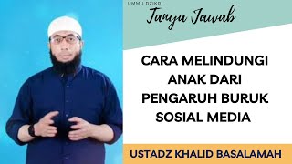 CARA MELINDUNGI ANAK DARI PENGARUH BURUK SOSIAL MEDIA || USTADZ KHALID BASALAMAH || TERBARU