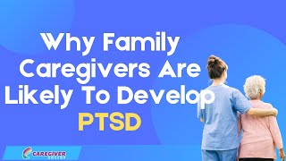 Why Family Caregivers Are Likely To Develop PTSD