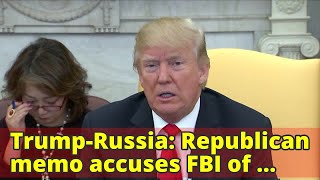 Trump-Russia: Republican memo accuses FBI of abusing power