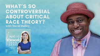 What’s So Controversial About Critical Race Theory? with David Bailey | Love Is Stronger Than Fear