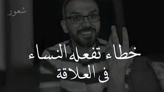 خطاء تفعله أغلب الأنساء مع الرجال فالعلاقة يقـ ـتل المشاعر بينهما وتقل قيمتها في نظرة | سعد الرفاعي