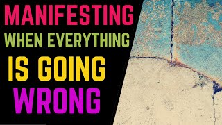 Manifesting When Everything Is Going Wrong