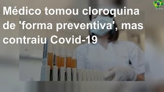 Médico tenta se previnir com cloroquina, mas contrai Covid