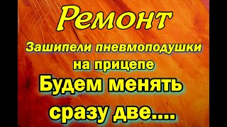 Ремонт. Зашипели пневмоподушки на прицепе, будем менять сразу две.