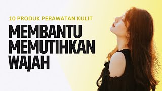 10 Produk Perawatan Kulit yang Bisa Membantu Memutihkan Wajah