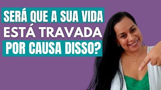 Será que VOCÊ está com a VIDA TRAVADA por CAUSA disso?