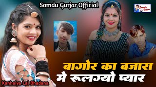 बागोर का बजारा मे रूल गयो प्यार | Singer Samdu Gurjar | Kanhaiya Lal Bhadana | Samdu Gurjar Official