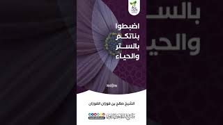 💐 اضبطوا بناتكم بالستر والحياء والحشمة🎙 الشيخ صالح الفوزان