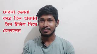 দেবোনা দেবোনা করে এক বরে তিন হাজার টন ইলিশ পাঠিয়ে দিচ্ছেন