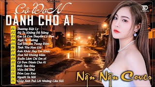 CÔ ĐƠN DÀNH CHO AI, THƯƠNG BIỆT LY ♫ NGÂN NGÂN COVER ♫ ♫Nhạc Ballad Buồn Tâm Trạng Hot Tiktok 2024