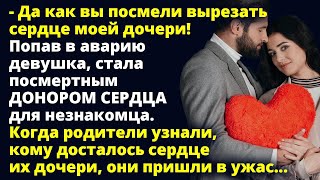 Да как вы посмели вырезать сердце моей дочери! Став донором для незнакомца Любовные истории Рассказ