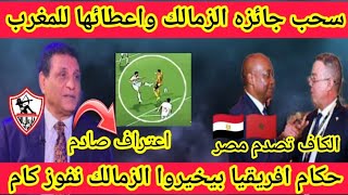 عاجل🔴سحب جائزه نادي الزمالك واعطائها للمغرب عقوبات الاتحاد الافريقي بعد ظلم في نهائي كاس الكنفدرالية