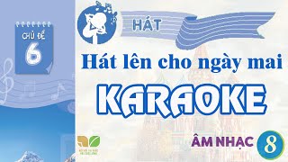 CHỦ ĐỀ 6: HÁT LÊN CHO NGÀY MAI (KARAOKE)  -  ÂM NHẠC LỚP 8  - KẾT NỐI TRI THỨC