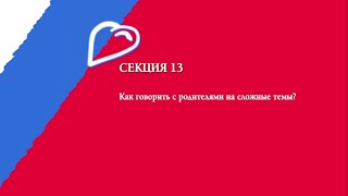 Секция № 13. Как говорить с родителями на сложные темы?