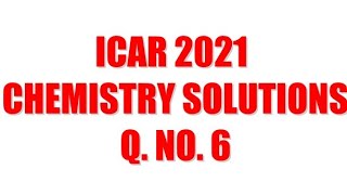 ICAR 2021 Solutions- Chemistry Q.No. 6