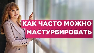 Как часто можно мастурбировать.Наносит это вред или пользу твоему здоровью.Мнение врача.