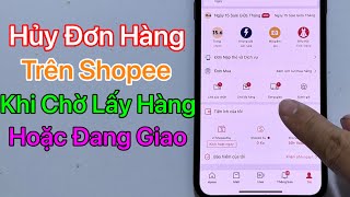 Cách hủy đơn hàng trên Shopee khi đang giao hoặc chờ lấy hàng - Mới Nhất 2023