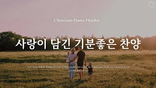 Playlist | 사랑이 담긴 기분이 좋아지는 찬양 | 피아노 CCM 모음 | Love CCM Piano