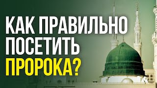 КАК ПРАВИЛЬНО ПОСЕТИТЬ ПРОРОКА МУХАММАДА ﷺ?