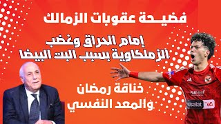 فضيــحة عقوبات الزمالك وإمام الحراق يشعل غضب الزمالك بسبب البت البيضا وخناقة رمضان والمعد النفسي