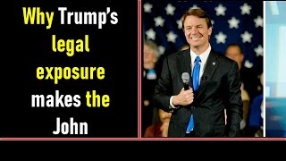 Why Trump’s legal exposure makes the John Edwards scandal pale in comparison