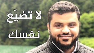 لا تضيع نفسك / رسالة إلى الجيل الصاعد | أحمد السيد