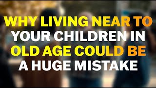 Why Living Near To Your Children In Old Age Could Be A Huge Mistake