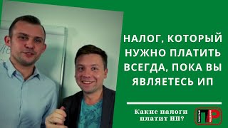 Какие налоги платит ИП? Налог, который нужно платить всегда, пока вы являетесь ИП. Про налоги