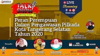 Talk Show "Peran Perempuan Dalam Pengawasan Pilkada KotaTangerang Selatan Tahun 2020"