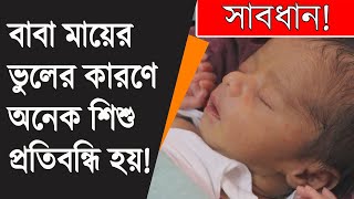 বাবা মায়ের ভুলের কারনে অনেক শিশু প্রতিবন্ধি হয়ে জন্মগ্রহণ করে!